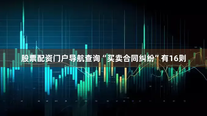 股票配资门户导航查询“买卖合同纠纷”有16则
