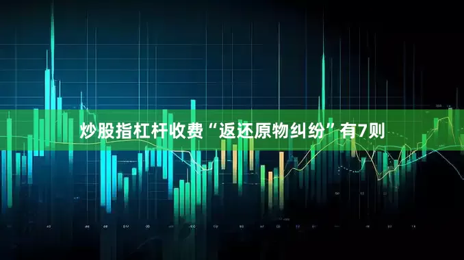 炒股指杠杆收费“返还原物纠纷”有7则