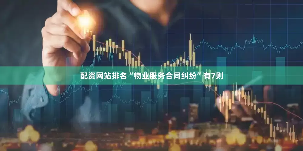 配资网站排名“物业服务合同纠纷”有7则