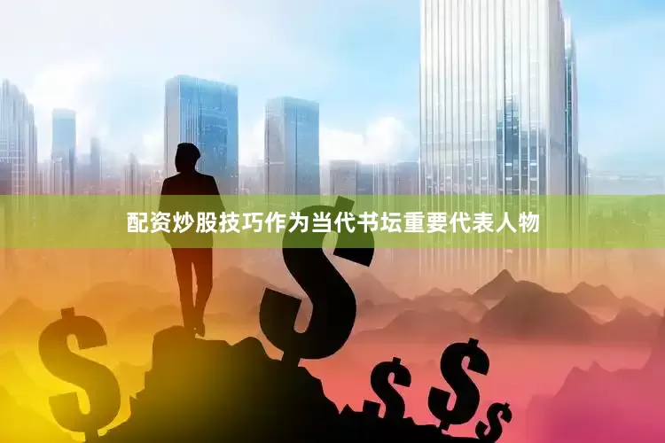 配资炒股技巧作为当代书坛重要代表人物