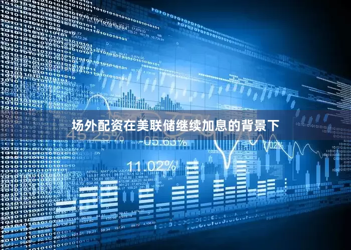 场外配资在美联储继续加息的背景下