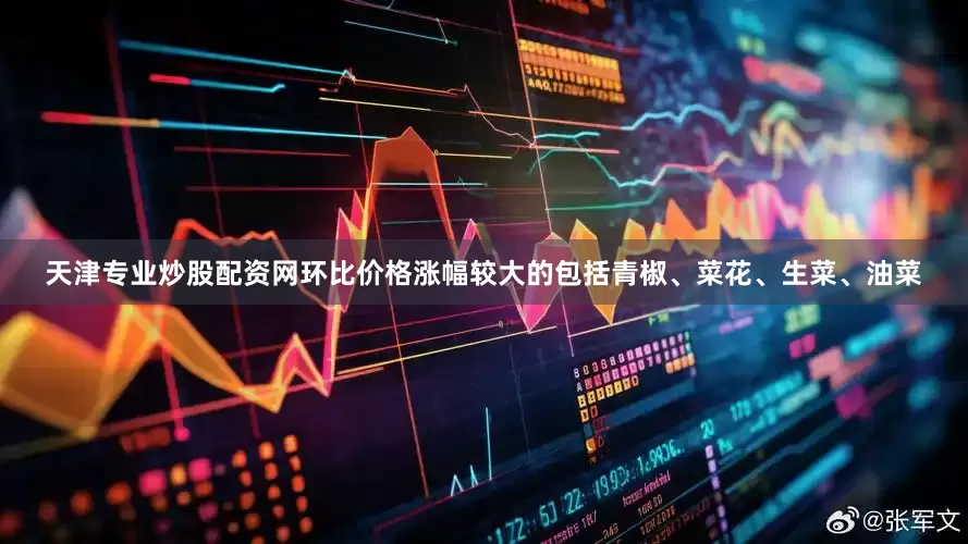 天津专业炒股配资网环比价格涨幅较大的包括青椒、菜花、生菜、油菜