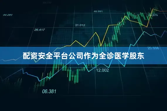 配资安全平台公司作为全诊医学股东