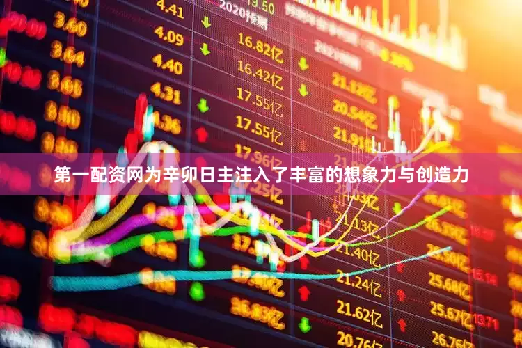 第一配资网为辛卯日主注入了丰富的想象力与创造力