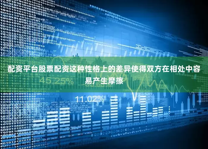 配资平台股票配资这种性格上的差异使得双方在相处中容易产生摩擦