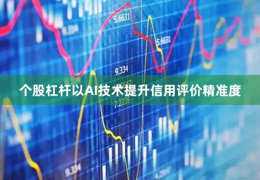 个股杠杆以AI技术提升信用评价精准度