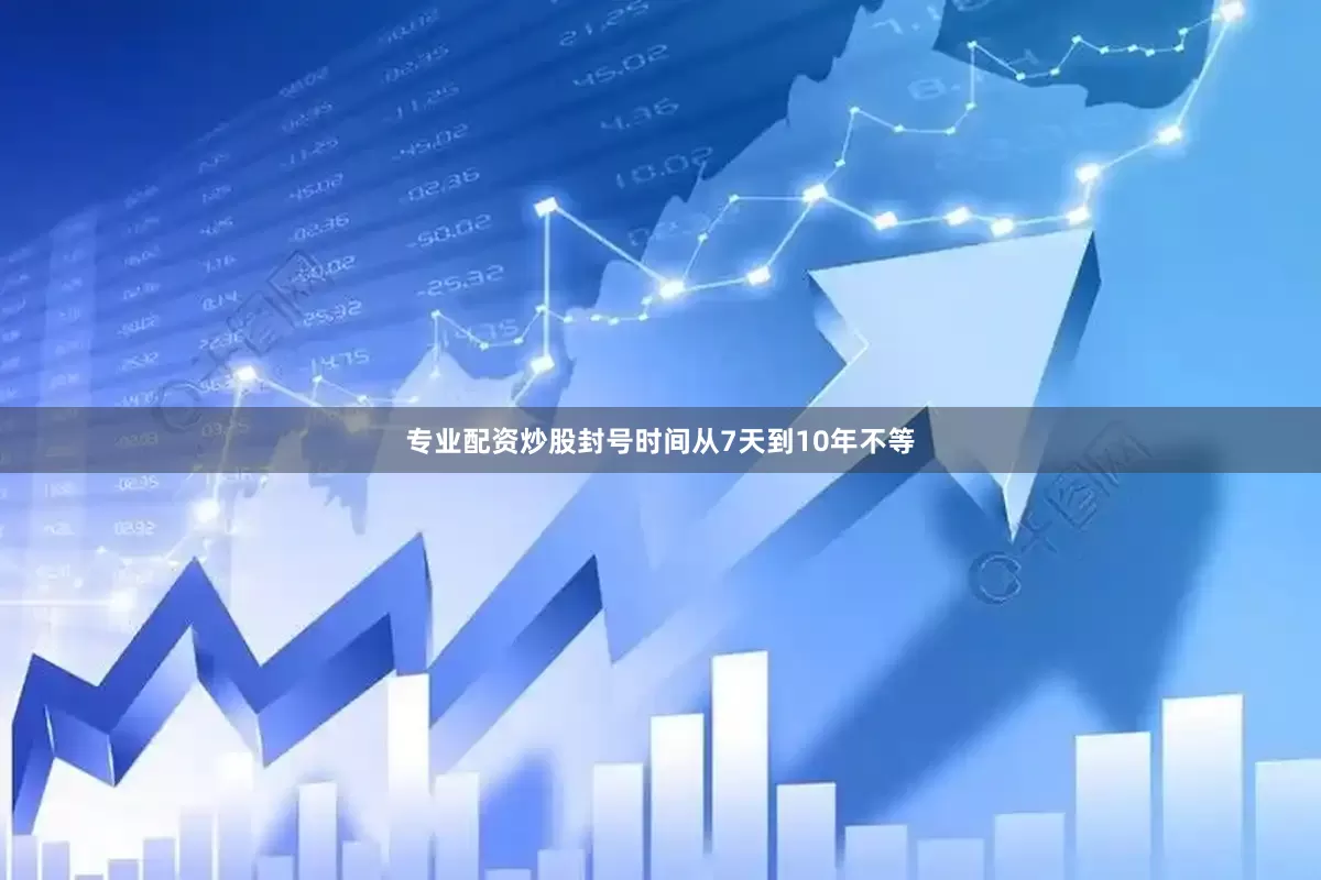 专业配资炒股封号时间从7天到10年不等