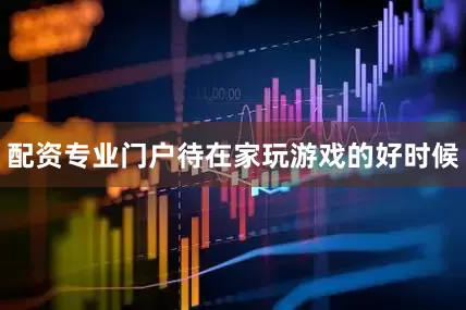 配资专业门户待在家玩游戏的好时候