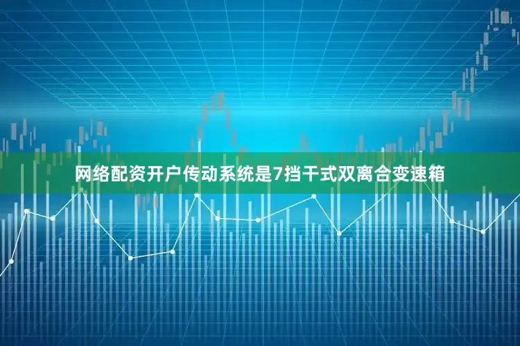 网络配资开户传动系统是7挡干式双离合变速箱