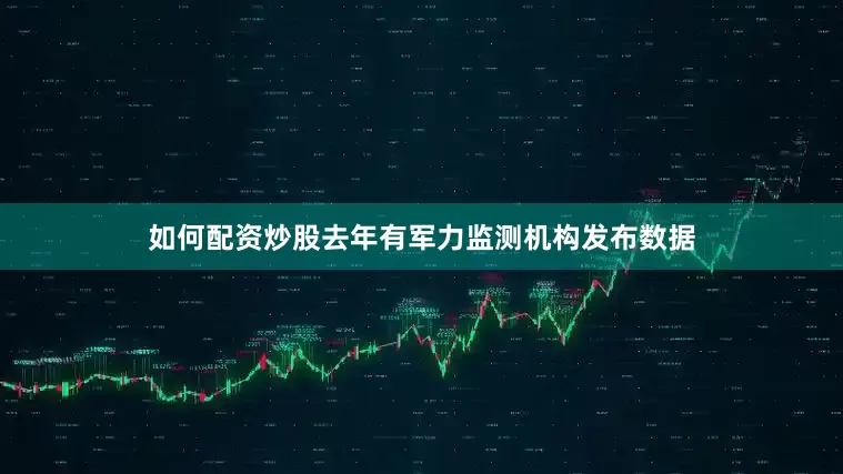 如何配资炒股去年有军力监测机构发布数据