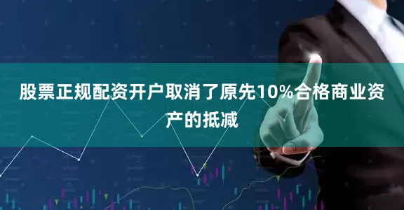 股票正规配资开户取消了原先10%合格商业资产的抵减
