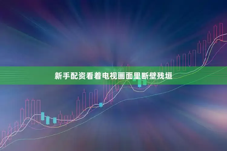 新手配资看着电视画面里断壁残垣