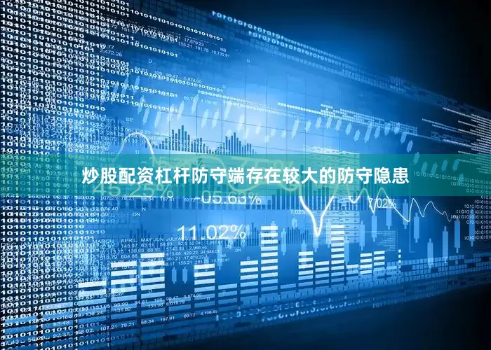 炒股配资杠杆防守端存在较大的防守隐患