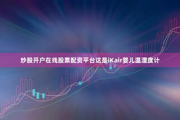 炒股开户在线股票配资平台这是iKair婴儿温湿度计