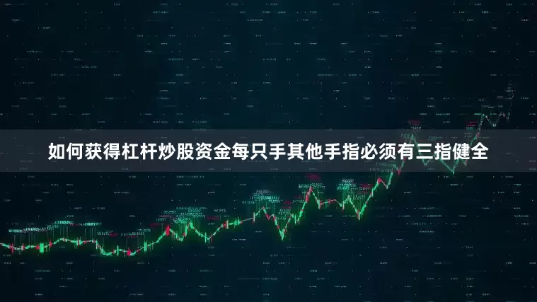 如何获得杠杆炒股资金每只手其他手指必须有三指健全