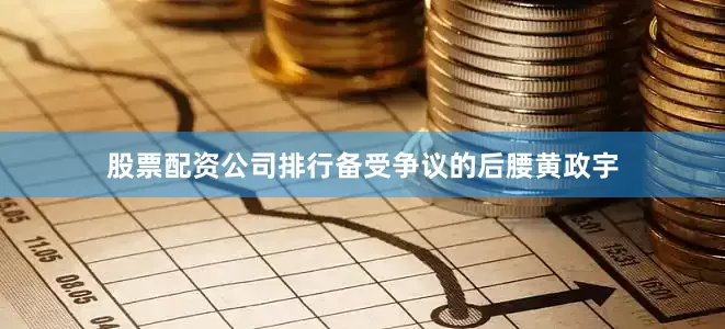 股票配资公司排行备受争议的后腰黄政宇