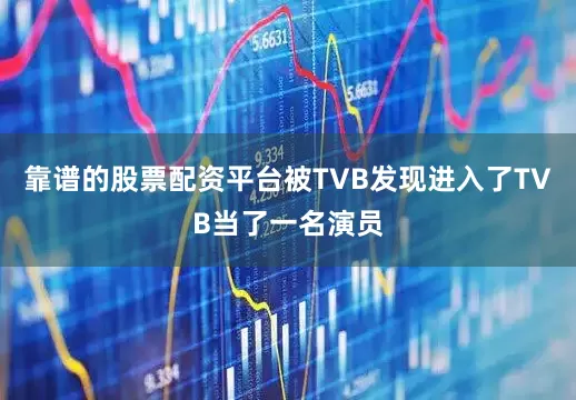 靠谱的股票配资平台被TVB发现进入了TVB当了一名演员