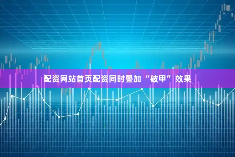 配资网站首页配资同时叠加 “破甲” 效果