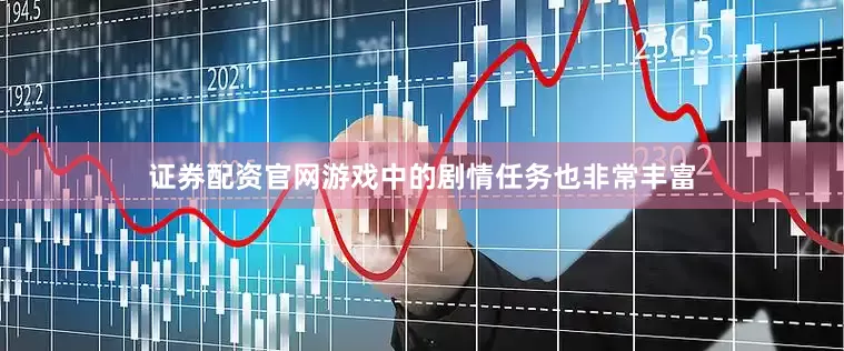 证券配资官网游戏中的剧情任务也非常丰富