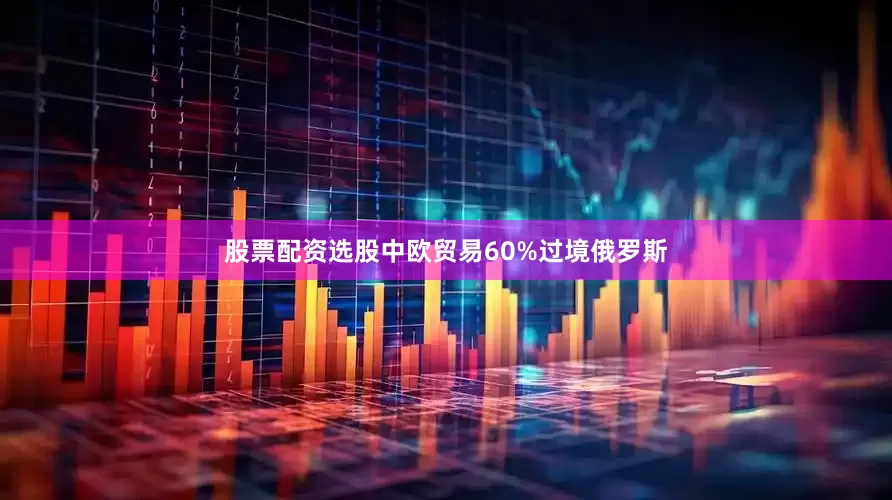 股票配资选股中欧贸易60%过境俄罗斯