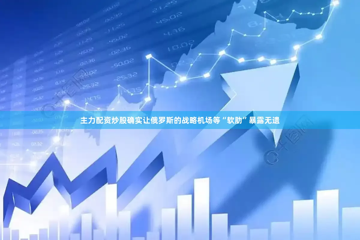 主力配资炒股确实让俄罗斯的战略机场等“软肋”暴露无遗