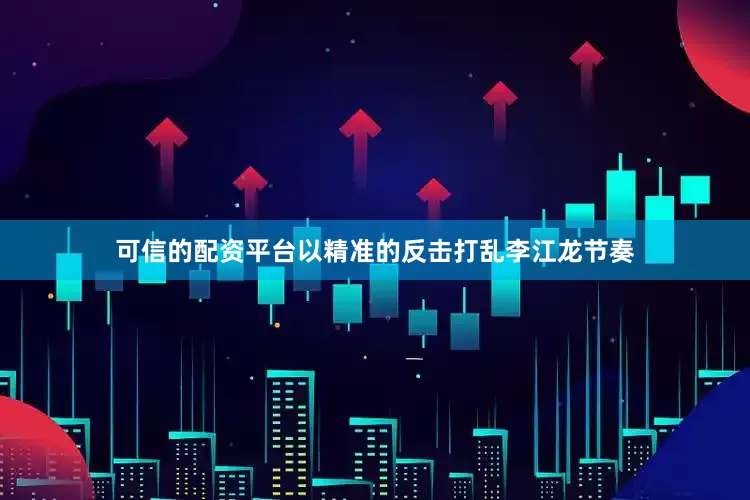 可信的配资平台以精准的反击打乱李江龙节奏