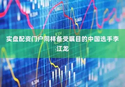 实盘配资门户同样备受瞩目的中国选手李江龙
