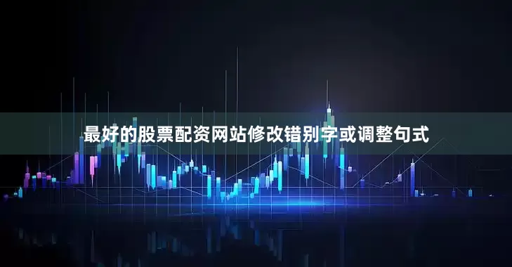 最好的股票配资网站修改错别字或调整句式