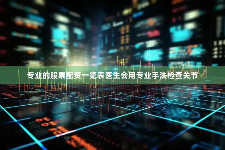 专业的股票配资一览表医生会用专业手法检查关节