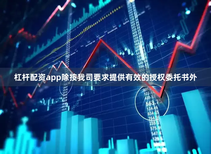 杠杆配资app除按我司要求提供有效的授权委托书外