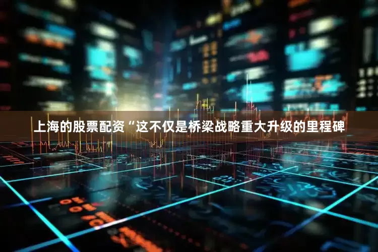 上海的股票配资“这不仅是桥梁战略重大升级的里程碑