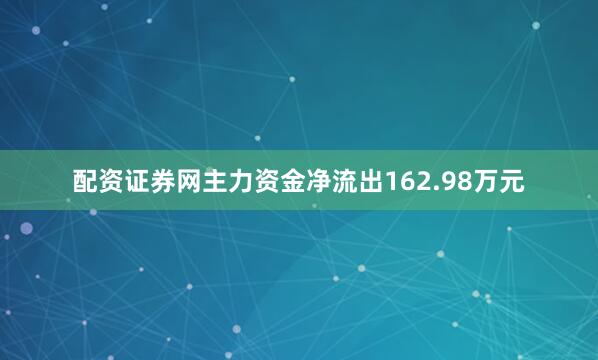 配资证券网主力资金净流出162.98万元