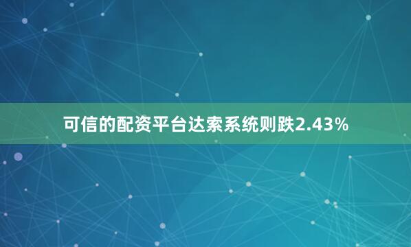 可信的配资平台达索系统则跌2.43%