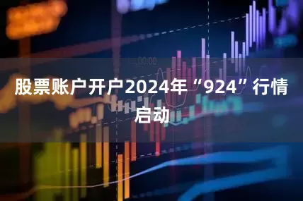 股票账户开户2024年“924”行情启动