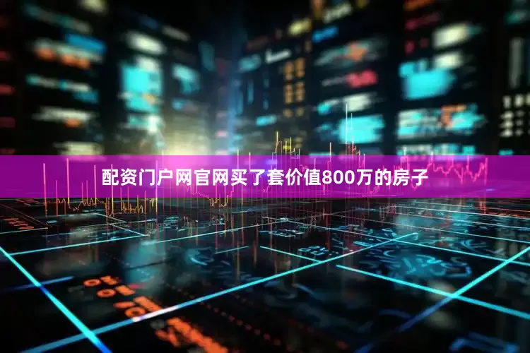 配资门户网官网买了套价值800万的房子