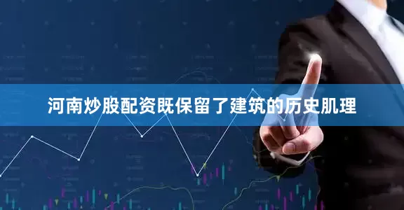 河南炒股配资既保留了建筑的历史肌理